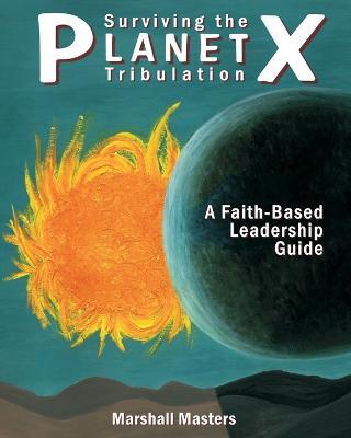 Surviving the Planet X Tribulation: A Faith-Based Leadership Guide - Marshall Masters - cover