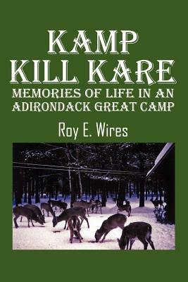 Kamp Kill Kare: Memories Of Life In An Adirondack Great Camp - Roy E Wires - cover