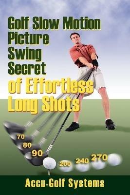 Golf Slow Motion Picture Swing Secrets of Effortless Long Shots - Accugolf Systems - cover