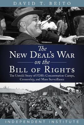 The New Deal's War on the Bill of Rights: The Untold Story of FDR's Concentration Camps, Censorship, and Mass Surveillance - David T. Beito - cover