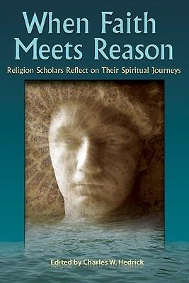 When Faith Meets Reason: Religion Scholars Reflect on Their Spiritual Journeys - Charles W. Hedrick,Susan Elliott,David Galston - cover