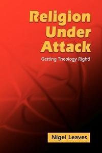 Religion Under Attack: Getting Theology Right! - Nigel Leaves - cover