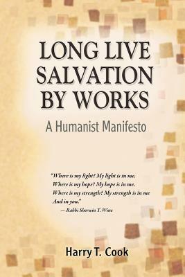 Long Live Salvation by Works: A Humanist Manifesto - Harry T. Cook - cover