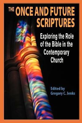 The Once and Future Scriptures: Exploring the Role of the Bible in the Contemporary Church - cover