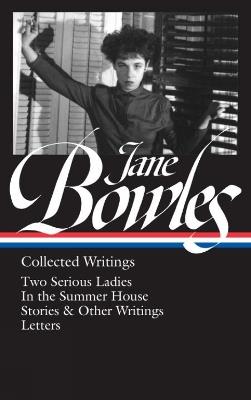 Jane Bowles: Collected Writings: Two Serious Ladies / In the Summer House / Stories & Other Writings / Letters - Millicent Dillon,Jane Bowles - cover