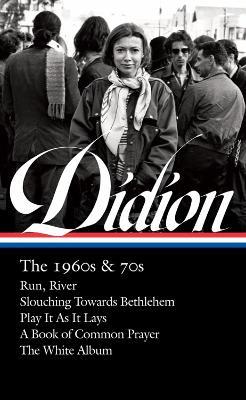 Joan Didion: The 1960s & 70s (loa #325): Run, River / Slouching Towards Bethlehem / Play It As It Lay A Book of Common Prayer / The White Album - Joan Didion,David L. Ulin - cover