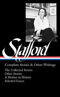 Jean Stafford: Complete Stories & Other Writings (LOA #342): The Collected Stories / Uncollected Stories / A Mother in History / Essays - Jean Stafford - cover