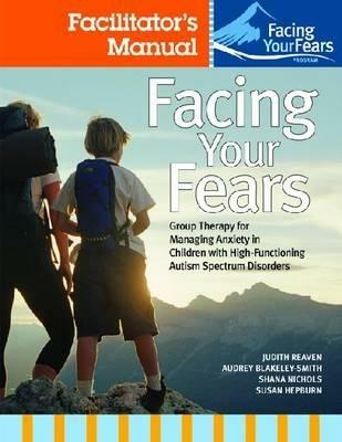 Facing Your Fears: Group Therapy for Managing Anxiety in Children with High-Functioning Autism Spectrum Disorders: Facilitator's Set - Judith A. Reaven,Audrey Blakeley-Smith,Shana Nichols - cover