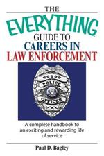 The Everything Guide to Careers in Law Enforcement: A Complete Handbook to an Exciting and Rewarding Life of Service