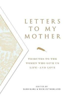 Letters to My Mother: Tributes to the Women Who Give Us Life - and Love - cover