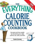 The Everything Calorie Counting Cookbook: Calculate Your Daily Caloric Intake--And Fat, Carbs, and Daily Fiber--With These 300 Delicious Recipes