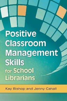 Positive Classroom Management Skills for School Librarians - Kay Bishop,Jenny Cahall - cover