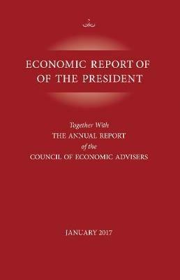 Economic Report of the President, January 2017: Together with the Annual Report of the Council of Economic Advisors - Executive Office of the President - cover