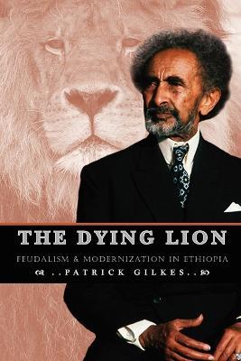 The Dying Lion: Feudalism & Modernization in Ethiopia - Partick Gilkes - cover