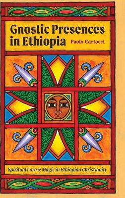 Gnostic Presences in Ethiopia: Spiritual Lore and Magic in Ethiopian Christianity - Paolo Cartocci - cover