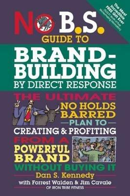 No B.S. Guide to Brand-Building by Direct Response: The Ultimate No Holds Barred Plan to Creating and Profiting from a Powerful Brand Without Buying It - Dan S. Kennedy - cover