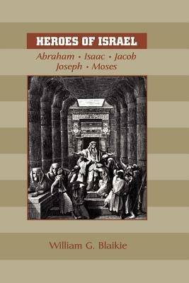 Heroes of Israel: Abraham, Isaac, Jacob, Joseph & Moses - William G Blaikie - cover