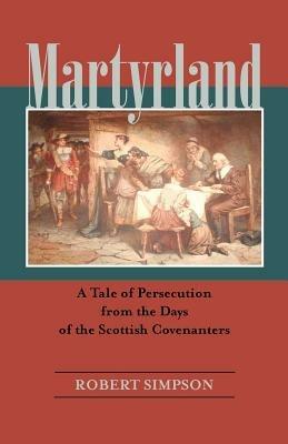 Martyrland: A Tale of Persecution from the Days of the Scottish Covenanters - Robert Simpson - cover