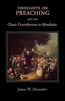 Thoughts on Preaching: Classic Contributions to Homiletics - James W Alexander - cover