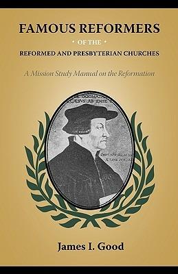 Famous Reformers of the Reformed and Presbyterian Churches - James I Good - cover