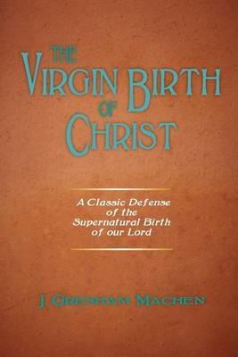 The Virgin Birth of Christ - J Gresham Machen - cover