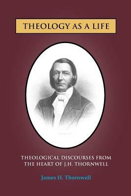 Theology as a Life: Theological Discourses from J.H. Thornwell - James H Thornwell - cover