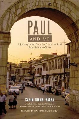 Paul and Me: A Journey to and from the Damascus Road, from Islam to Christ - Karim Shamsi-Basha - cover