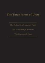 The Three Forms of Unity: Belgic Confession of Faith, Heidelberg Catechism & Canons of Dort