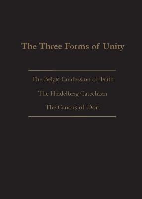 The Three Forms of Unity: Belgic Confession of Faith, Heidelberg Catechism & Canons of Dort - cover