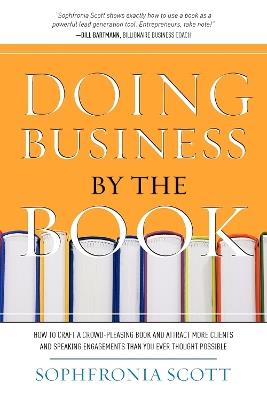 Doing Business by the Book: How to Craft a Crowd-Pleasing Book and Attract More Clients and Speaking Engagements Than You Ever Thought Possible - Sophfronia Scott - cover