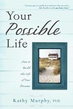 Your Possible Life: How To Build The Life Of Your Dreams