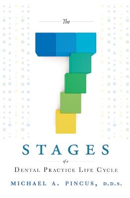 The 7 Stages of a Dental Practice Life Cycle - Michael A. Pincus - cover