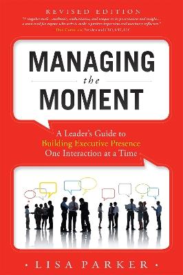 Managing the Moment (Revised 2022): A Leader's Guide to Building Executive Presence One Interaction at a Time - Lisa Parker - cover