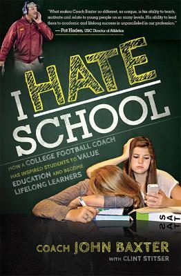 I HATE School: How a College Football Coach Has Inspired Students to Value Education and Become Lifelong Learners - John Baxter - cover