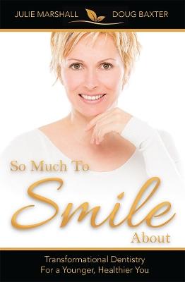 So Much To Smile About: Transformational Dentistry For A Younger, Healthier You - Julie Marshall,Douglas Baxter - cover