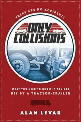 There Are No Accidents: What You Need To Know If You Are Hit By A Tractor-Trailer - Alan Levar - cover