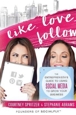 Like. Love. Follow.: The Entreprenista's Guide To Using Social Media To Grow Your Business - Courtney Spritzer,Stephanie Abrams - cover