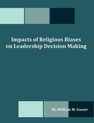 Impacts of Religious Biases on Leadership Decision Making - William M Gasser - cover