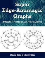 Super Edge-Antimagic Graphs: A Wealth of Problems and Some Solutions - Martin Baca,Mirka Miller - cover