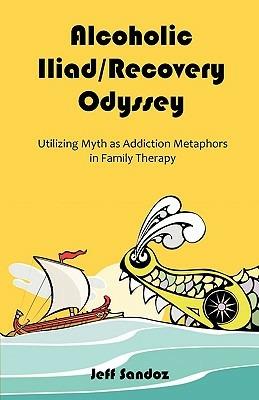 Alcoholic Iliad/Recovery Odyssey: Utilizing Myth as Addiction Metaphors in Family Therapy - Jeff Sandoz - cover