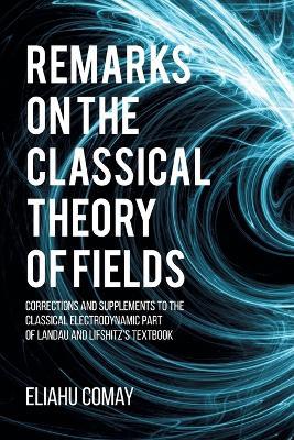 Remarks on The Classical Theory of Fields: Corrections and Supplements to the Classical Electrodynamic Part of Landau and Lifshitz's Textbook - Eliahu Comay - cover