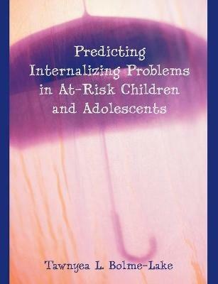 Predicting Internalizing Problems in At-Risk Children and Adolescents - Tawnyea L Bolme-Lake - cover