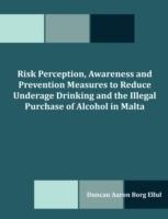 Risk Perception, Awareness and Prevention Measures to Reduce Underage Drinking and the Illegal Purchase of Alcohol in Malta - Duncan Aaron Borg Ellul - cover