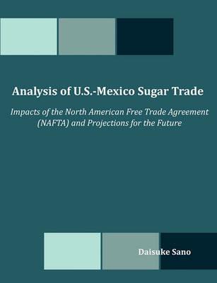 Analysis of U.S.-Mexico Sugar Trade: Impacts of the North American Free Trade Agreement (NAFTA) and Projections for the Future - Daisuke Sano - cover