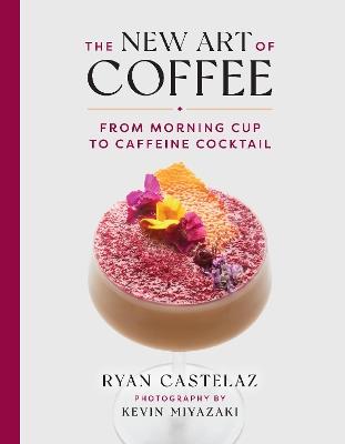 New Art of Coffee: From Morning Cup to Caffiene Cocktail - Ryan Castelaz,Kevin Miyazaki - cover