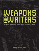 The Writers Guide to Weapons: A Practical Reference for Using Firearms and Knives in Fiction