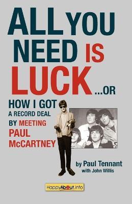 All You Need Is Luck...: How I Got a Record Deal by Meeting Paul McCartney - Paul Tennant,John Willis - cover