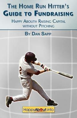 The Home Run Hitter's Guide to Fundraising: Happy About Raising Capital without Pitching - Dan Sapp - cover