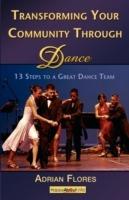 Transforming Your Community Through Dance: 13 Steps to a Great Dance Team - Adrian Flores - cover