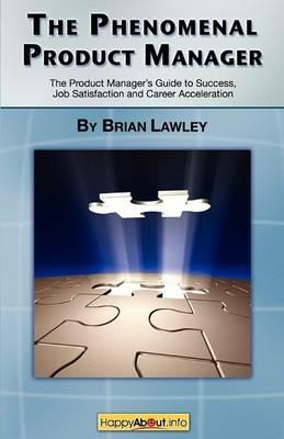 The Phenomenal Product Manager: The Product Manager's Guide to Success, Job Satisfaction and Career Acceleration - Brian Lawley - cover